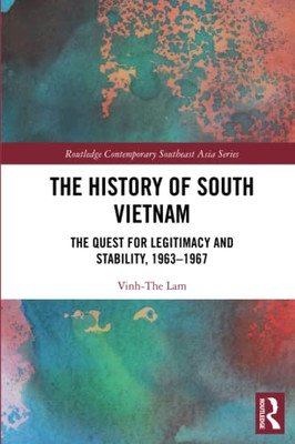 The History Of South Vietnam - Lam: The Quest For Legitimacy And Stability, 1963-1967 (Routledge Contemporary Southeast Asia Series)