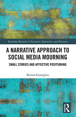 A Narrative Approach To Social Media Mourning (Routledge Research In Narrative, Interaction, And Discourse)
