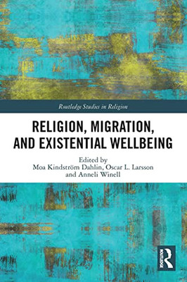 Religion, Migration, And Existential Wellbeing (Routledge Studies In Religion)