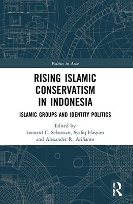 Rising Islamic Conservatism In Indonesia: Islamic Groups And Identity Politics (Politics In Asia)