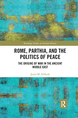 Rome, Parthia, And The Politics Of Peace (Routledge Studies In Ancient History)