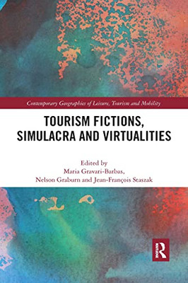 Tourism Fictions, Simulacra And Virtualities (Contemporary Geographies Of Leisure, Tourism And Mobility)