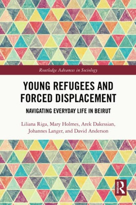 Young Refugees And Forced Displacement (Routledge Advances In Sociology)