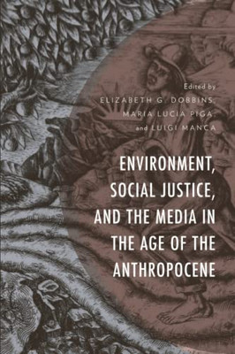 Environment, Social Justice, And The Media In The Age Of The Anthropocene (Environment And Society)