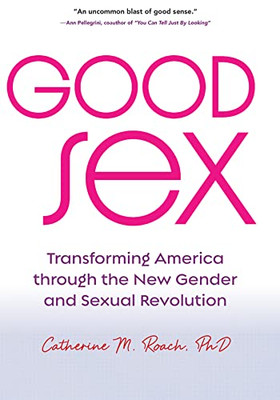 Good Sex: Transforming America Through The New Gender And Sexual Revolution