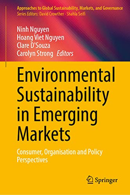 Environmental Sustainability In Emerging Markets: Consumer, Organisation And Policy Perspectives (Approaches To Global Sustainability, Markets, And Governance)