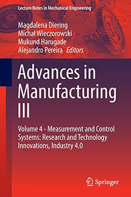 Advances In Manufacturing Iii: Volume 4 - Measurement And Control Systems: Research And Technology Innovations, Industry 4.0 (Lecture Notes In Mechanical Engineering)