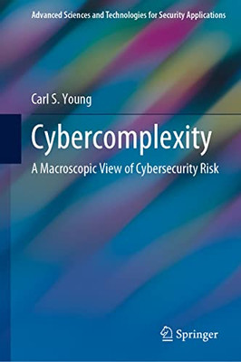 Cybercomplexity: A Macroscopic View Of Cybersecurity Risk (Advanced Sciences And Technologies For Security Applications)