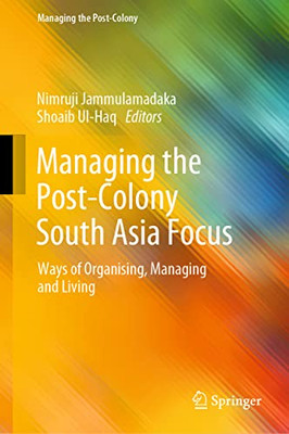 Managing The Post-Colony South Asia Focus: Ways Of Organising, Managing And Living