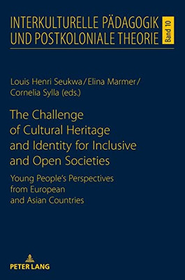 The Challenge Of Cultural Heritage And Identity For Inclusive And Open Societies; Young People's Perspectives From European And Asian Countries ... Paedagogik Und Postkoloniale Theorie, 10)