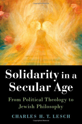 Solidarity In A Secular Age: From Political Theology To Jewish Philosophy
