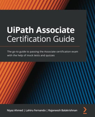 Uipath Associate Certification Guide: The Go-To Guide To Passing The Associate Certification Exam With The Help Of Mock Tests And Quizzes