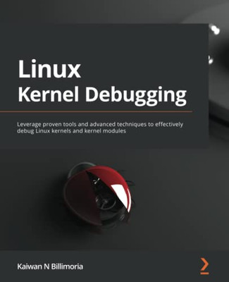 Linux Kernel Debugging: Leverage Proven Tools And Advanced Techniques To Effectively Debug Linux Kernels And Kernel Modules