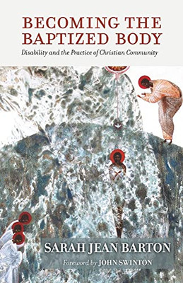 Becoming The Baptized Body: Disability And The Practice Of Christian Community (Studies In Religion, Theology, And Disability)