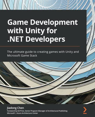 Game Development With Unity For .Net Developers: The Ultimate Guide To Creating Games With Unity And Microsoft Game Stack