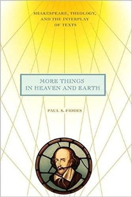 More Things In Heaven And Earth: Shakespeare, Theology, And The Interplay Of Texts (Richard E. Myers Lectures: Presented By University Baptist Church, Charlottesville)