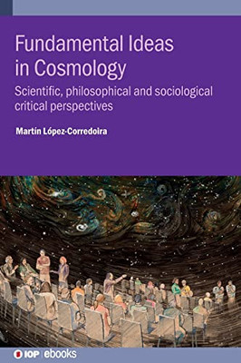 Fundamental Ideas In Cosmology: Scientific, Philosophical And Sociological Critical Perspectives