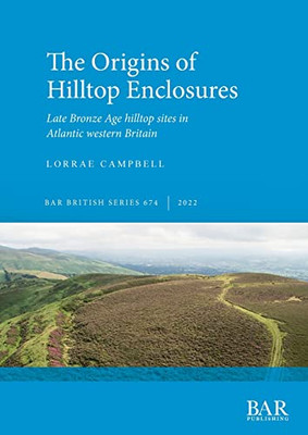 The Origins Of Hilltop Enclosures: Late Bronze Age Hilltop Sites In Atlantic Western Britain (British)
