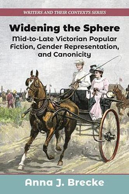 Widening The Sphere: Mid-To-Late Victorian Popular Fiction, Gender Representation,And Canonicity (Writers And Their Contexts)