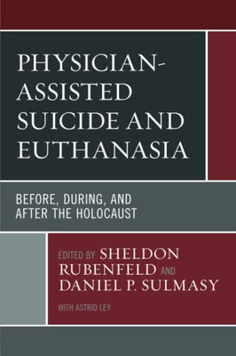 Physician-Assisted Suicide And Euthanasia: Before, During, And After The Holocaust (Revolutionary Bioethics)