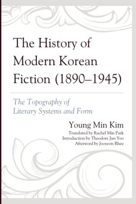 The History Of Modern Korean Fiction (1890-1945): The Topography Of Literary Systems And Form (Critical Studies In Korean Literature And Culture In Translation)