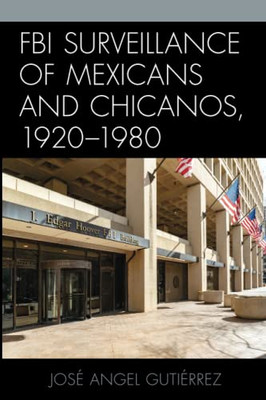 Fbi Surveillance Of Mexicans And Chicanos, 1920-1980 (Latinos And American Politics)