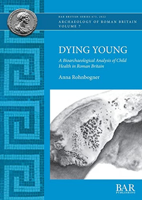 Dying Young: A Bioarchaeological Analysis Of Child Health In Roman Britain (British)