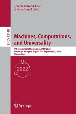 Machines, Computations, And Universality: 9Th International Conference, Mcu 2022, Debrecen, Hungary, August 31  September 2, 2022, Proceedings (Lecture Notes In Computer Science, 13419)