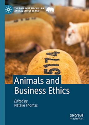 Animals And Business Ethics (The Palgrave Macmillan Animal Ethics Series)