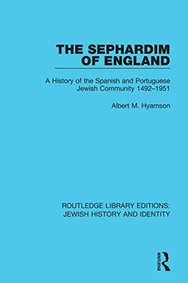 The Sephardim Of England: A History Of The Spanish And Portuguese Jewish Community 1492-1951 (Routledge Library Editions: Jewish History And Identity)