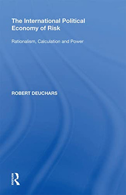 The International Political Economy Of Risk: Rationalism, Calculation And Power