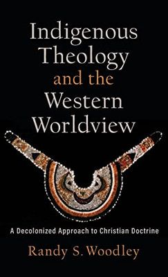 Indigenous Theology And The Western Worldview (Acadia Studies In Bible And Theology)