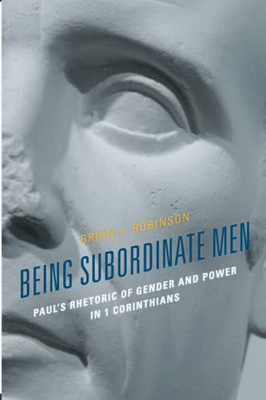 Being Subordinate Men: Paul's Rhetoric Of Gender And Power In 1 Corinthians