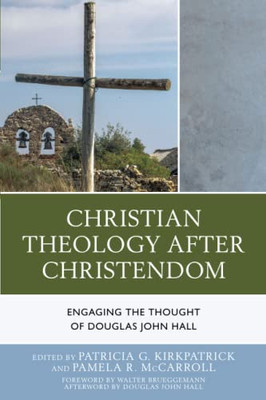 Christian Theology After Christendom: Engaging The Thought Of Douglas John Hall