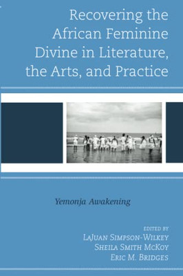 Recovering The African Feminine Divine In Literature, The Arts, And Practice: Yemonja Awakening (The Black Atlantic Cultural Series: Revisioning ... Psychological, And Sociological Perspectives)