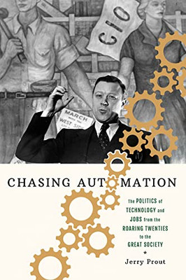 Chasing Automation: The Politics Of Technology And Jobs From The Roaring Twenties To The Great Society