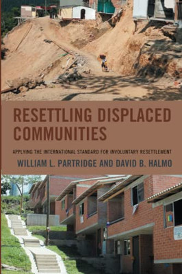 Resettling Displaced Communities: Applying The International Standard For Involuntary Resettlement (Crossing Borders In A Global World: Applying ... Migration, Displacement, And Social Change)