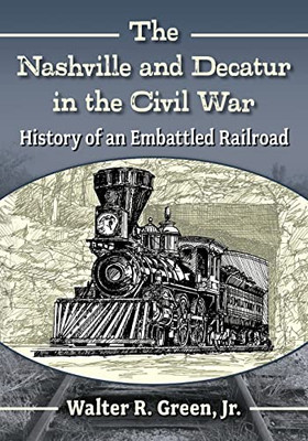 The Nashville And Decatur In The Civil War: History Of An Embattled Railroad