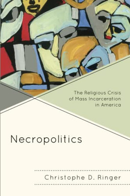 Necropolitics: The Religious Crisis Of Mass Incarceration In America (Religion And Race)