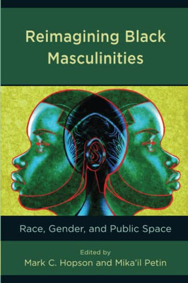 Reimagining Black Masculinities: Race, Gender, And Public Space (Communicating Gender)