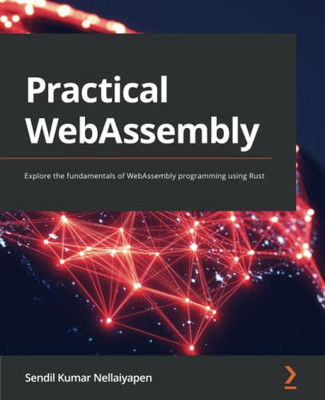 Practical Webassembly: Explore The Fundamentals Of Webassembly Programming Using Rust