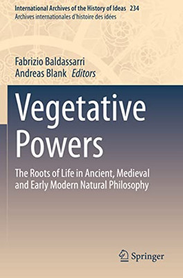 Vegetative Powers: The Roots Of Life In Ancient, Medieval And Early Modern Natural Philosophy (International Archives Of The History Of Ideas Archives Internationales D'Histoire Des Idées, 234)