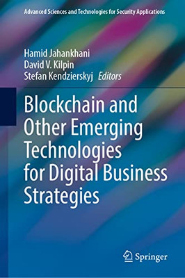 Blockchain And Other Emerging Technologies For Digital Business Strategies (Advanced Sciences And Technologies For Security Applications)