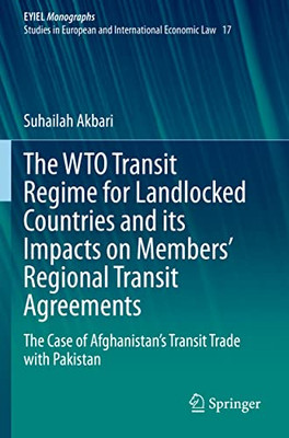 The Wto Transit Regime For Landlocked Countries And Its Impacts On Members Regional Transit Agreements: The Case Of AfghanistanS Transit Trade With ... Yearbook Of International Economic Law, 17)