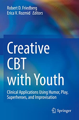 Creative Cbt With Youth: Clinical Applications Using Humor, Play, Superheroes, And Improvisation