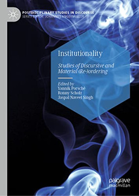 Institutionality: Studies Of Discursive And Material (Re-)Ordering (Postdisciplinary Studies In Discourse)