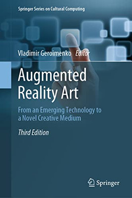 Augmented Reality Art: From An Emerging Technology To A Novel Creative Medium (Springer Series On Cultural Computing)