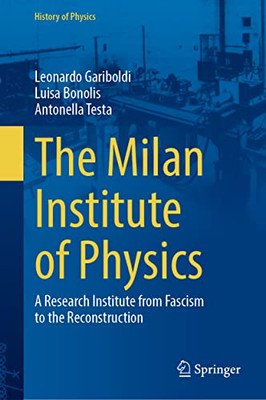 The Milan Institute Of Physics: A Research Institute From Fascism To The Reconstruction (History Of Physics)