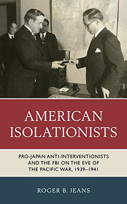 American Isolationists: Pro-Japan Anti-Interventionists And The Fbi On The Eve Of The Pacific War, 19391941