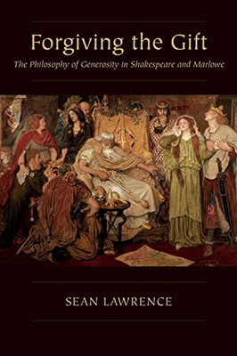 Forgiving The Gift: The Philosophy Of Generosity In Shakespeare And Marlowe (Medieval & Renaissance Literary Studies)